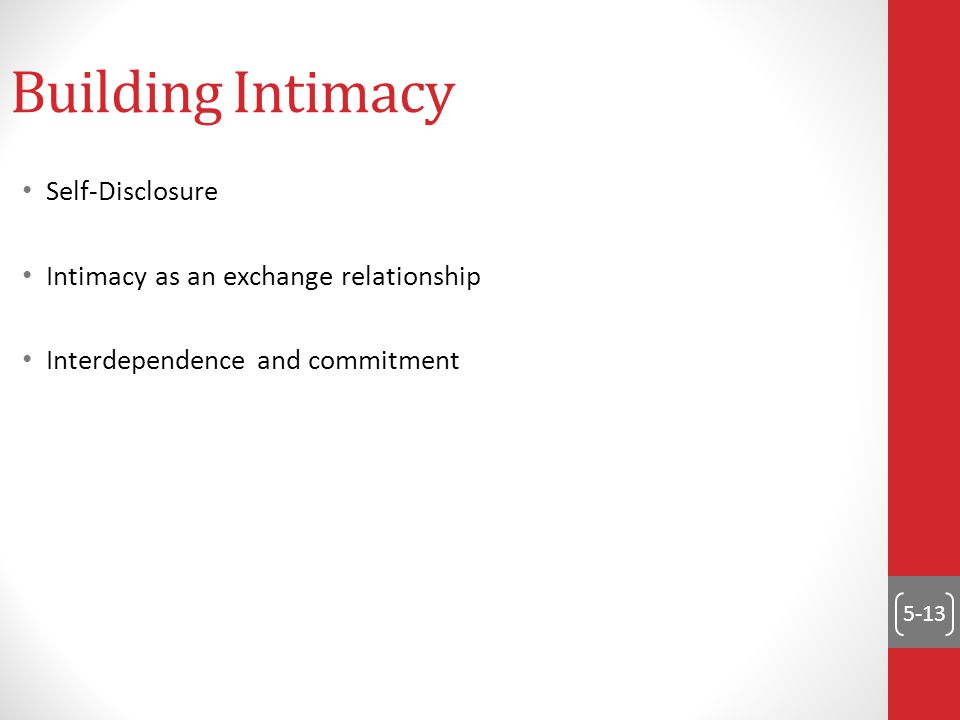 5-13 Self-Disclosure Intimacy as an exchange relationship Interdependence and commitment Building Intimacy