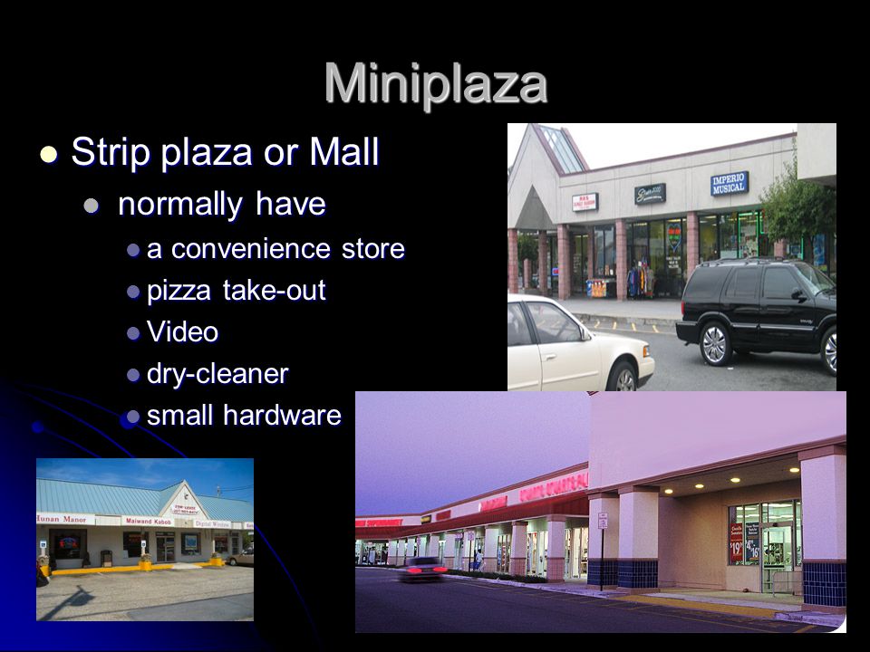 Miniplaza Strip plaza or Mall Strip plaza or Mall normally have normally have a convenience store a convenience store pizza take-out pizza take-out Video Video dry-cleaner dry-cleaner small hardware small hardware