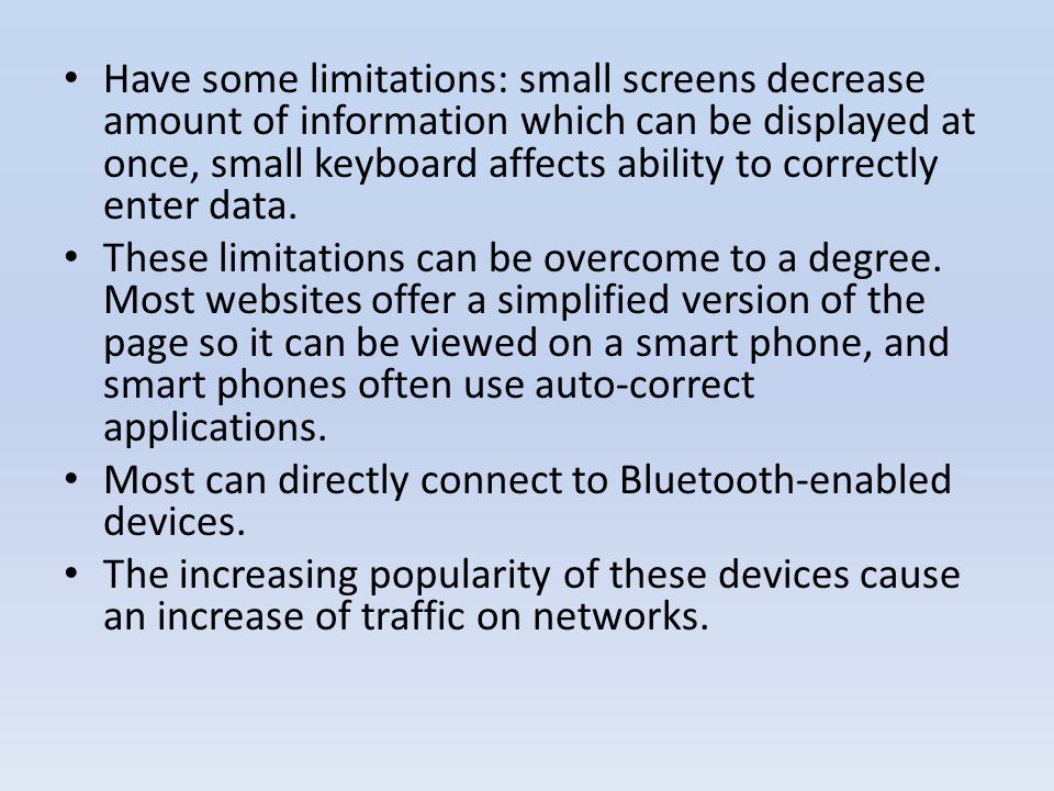 Have some limitations: small screens decrease amount of information which can be displayed at once, small keyboard affects ability to correctly enter data.