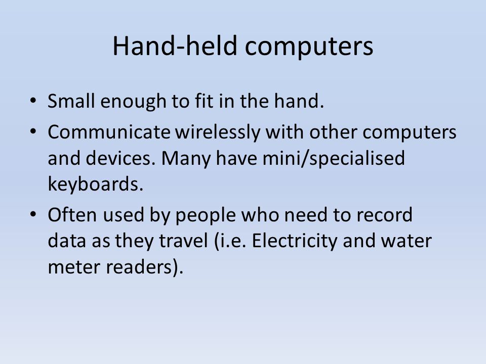 Hand-held computers Small enough to fit in the hand.