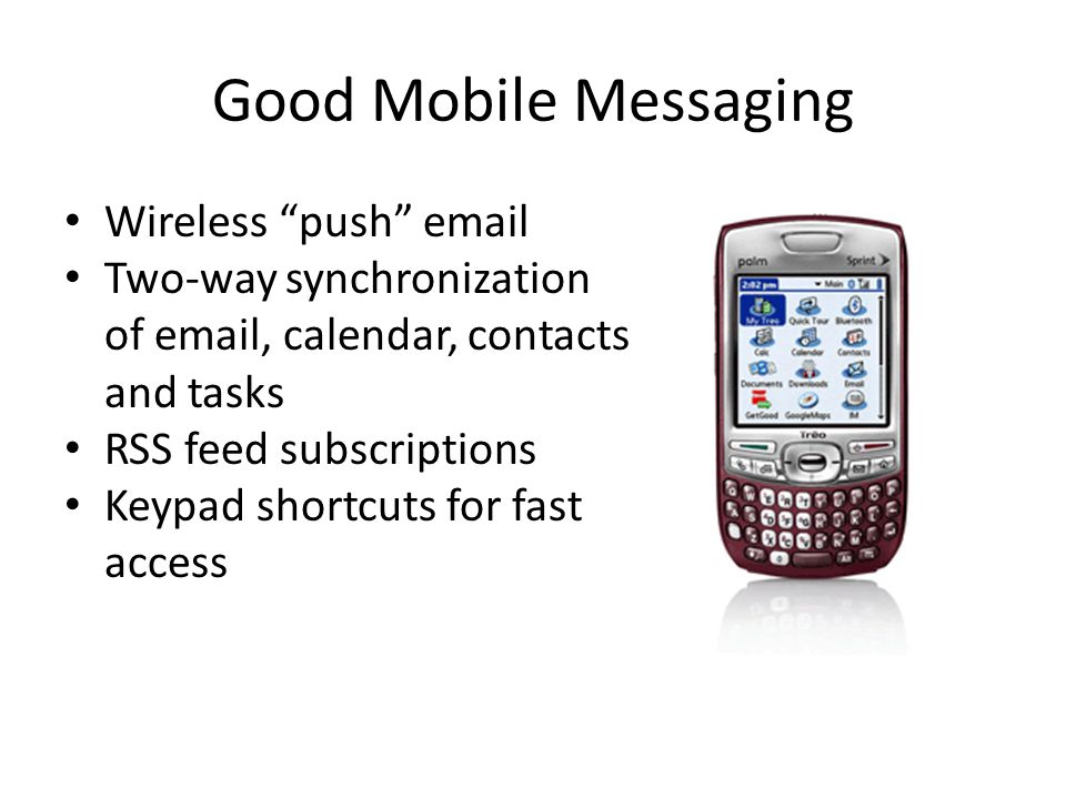 Good Mobile Messaging Wireless push  Two-way synchronization of  , calendar, contacts and tasks RSS feed subscriptions Keypad shortcuts for fast access