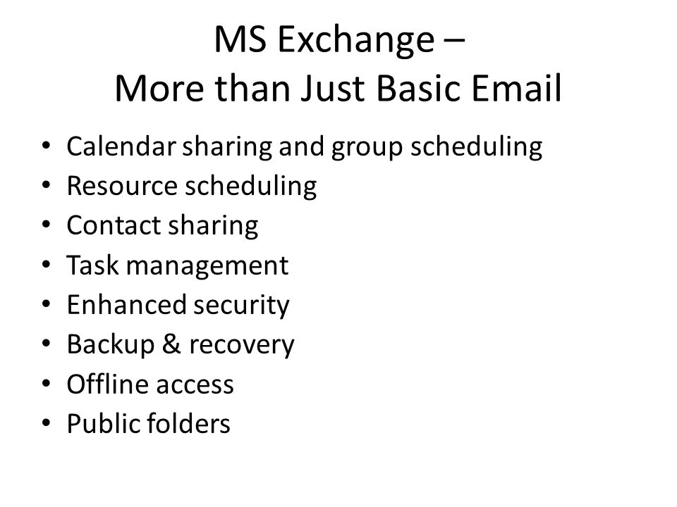 MS Exchange – More than Just Basic  Calendar sharing and group scheduling Resource scheduling Contact sharing Task management Enhanced security Backup & recovery Offline access Public folders