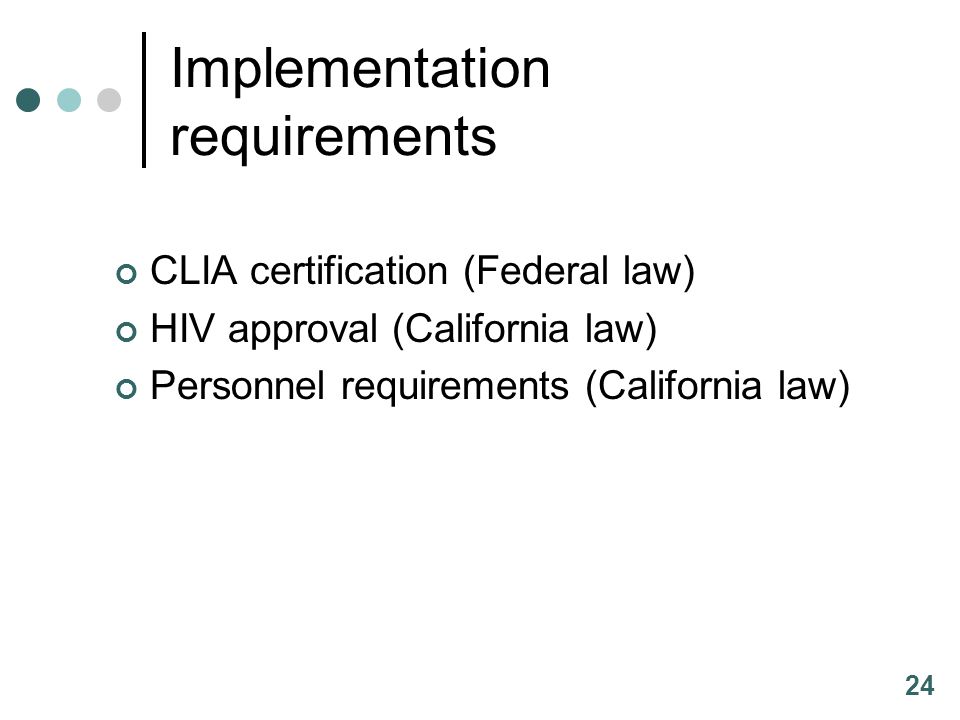 24 Implementation requirements CLIA certification (Federal law) HIV approval (California law) Personnel requirements (California law)