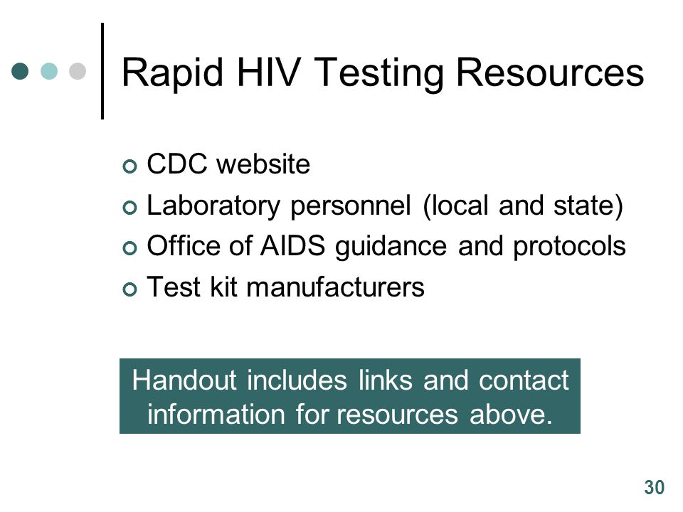 30 Rapid HIV Testing Resources CDC website Laboratory personnel (local and state) Office of AIDS guidance and protocols Test kit manufacturers Handout includes links and contact information for resources above.