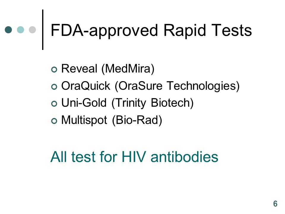 6 FDA-approved Rapid Tests Reveal (MedMira) OraQuick (OraSure Technologies) Uni-Gold (Trinity Biotech) Multispot (Bio-Rad) All test for HIV antibodies