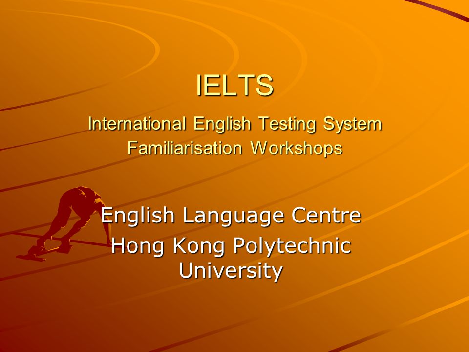 IELTS International English Testing System Familiarisation Workshops English Language Centre Hong Kong Polytechnic University