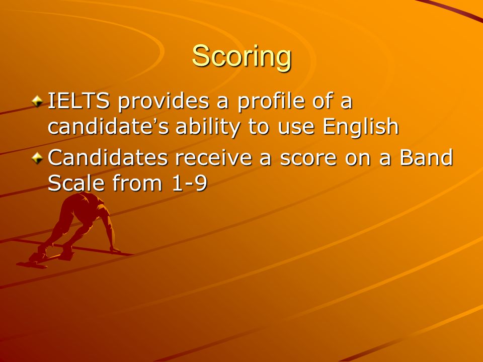 Scoring IELTS provides a profile of a candidate s ability to use English Candidates receive a score on a Band Scale from 1-9