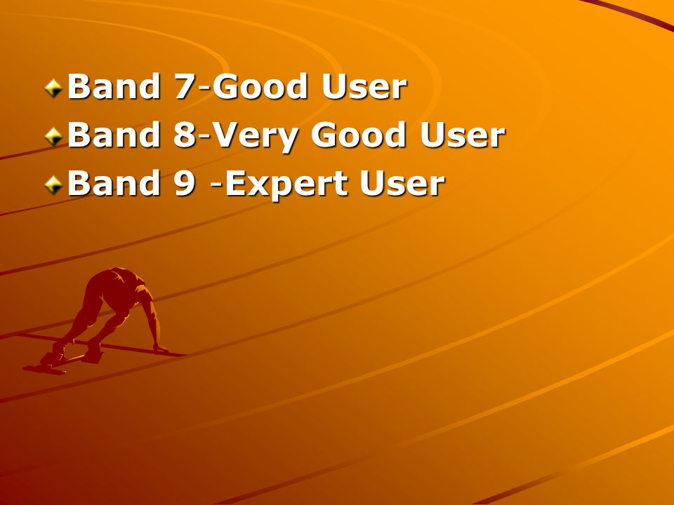 Band 7-Good User Band 7-Good User Band 8-Very Good User Band 8-Very Good User Band 9 -Expert User Band 9 -Expert User