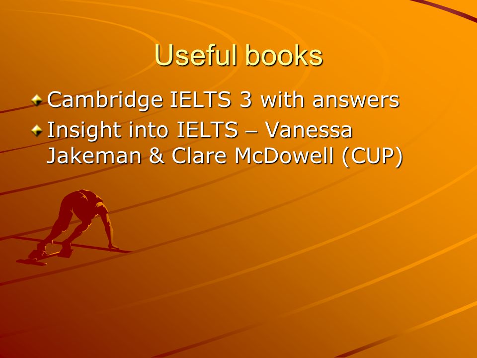 Useful books Cambridge IELTS 3 with answers Insight into IELTS – Vanessa Jakeman & Clare McDowell (CUP)