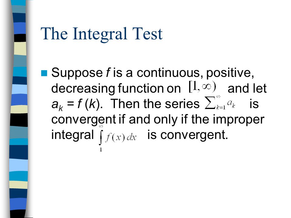 The Integral Test Suppose f is a continuous, positive, decreasing function on and let a k = f (k).