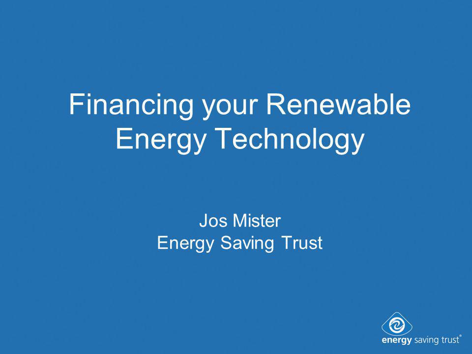Financing your Renewable Energy Technology Jos Mister Energy Saving Trust