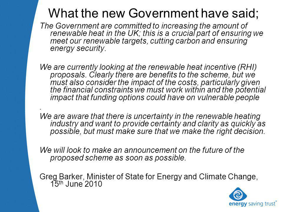 What the new Government have said; The Government are committed to increasing the amount of renewable heat in the UK; this is a crucial part of ensuring we meet our renewable targets, cutting carbon and ensuring energy security.