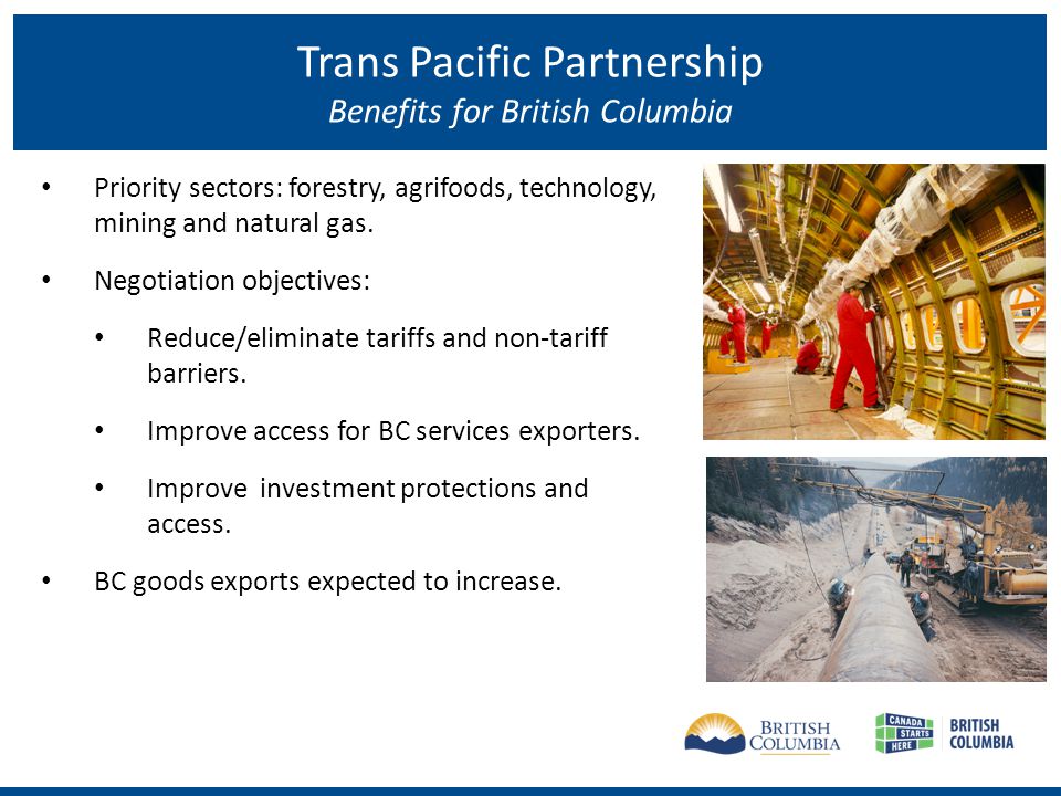 Trans Pacific Partnership Benefits for British Columbia Priority sectors: forestry, agrifoods, technology, mining and natural gas.