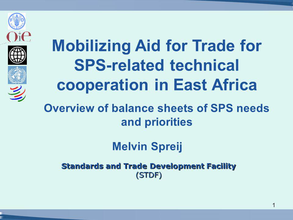 1 Standards and Trade Development Facility (STDF) Melvin Spreij Mobilizing Aid for Trade for SPS-related technical cooperation in East Africa Overview of balance sheets of SPS needs and priorities