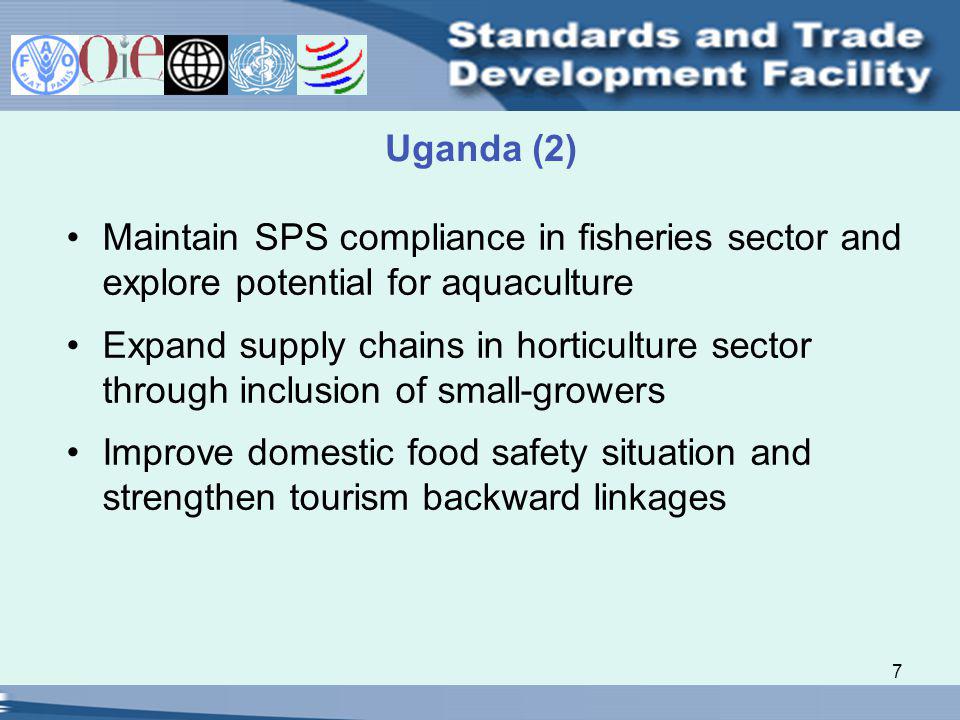 7 Uganda (2) Maintain SPS compliance in fisheries sector and explore potential for aquaculture Expand supply chains in horticulture sector through inclusion of small-growers Improve domestic food safety situation and strengthen tourism backward linkages