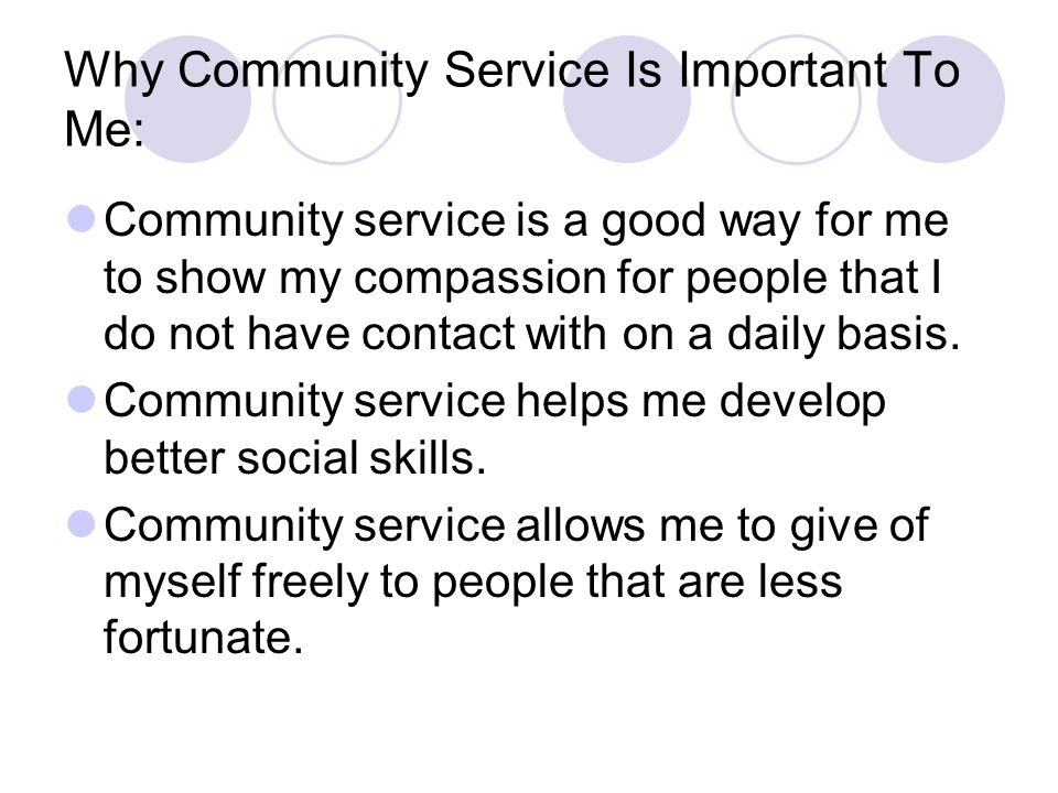 Why Community Service Is Important To Me: Community service is a good way for me to show my compassion for people that I do not have contact with on a daily basis.