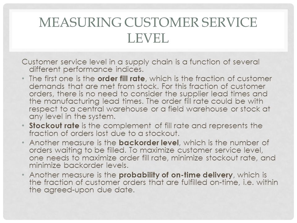 MEASURING CUSTOMER SERVICE LEVEL Customer service level in a supply chain is a function of several different performance indices.