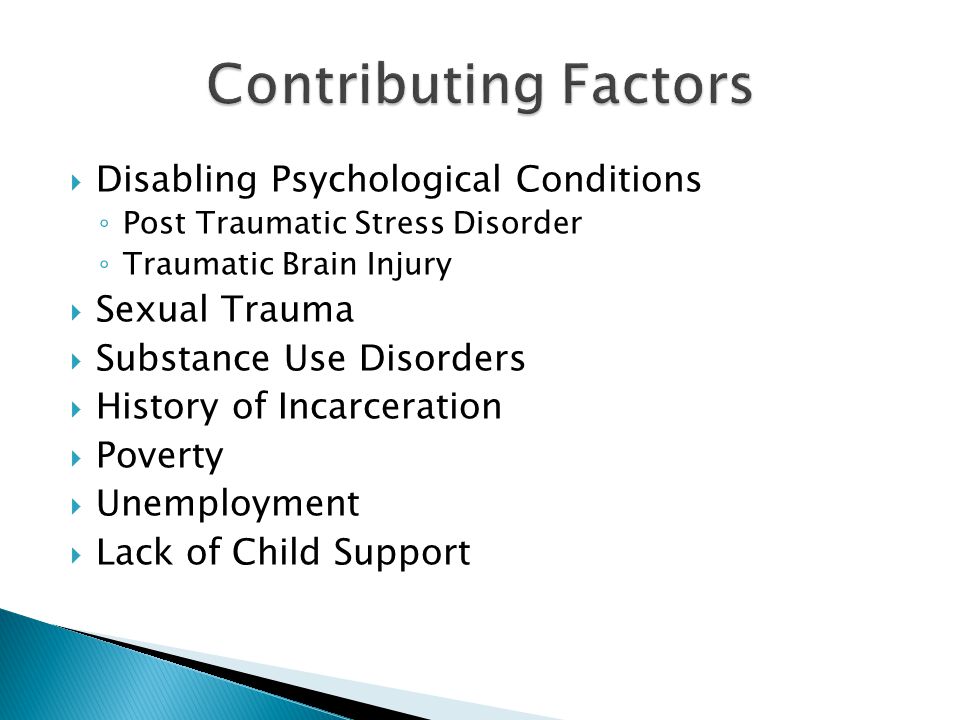 Disabling Psychological Conditions Post Traumatic Stress Disorder Traumatic Brain Injury Sexual Trauma Substance Use Disorders History of Incarceration Poverty Unemployment Lack of Child Support