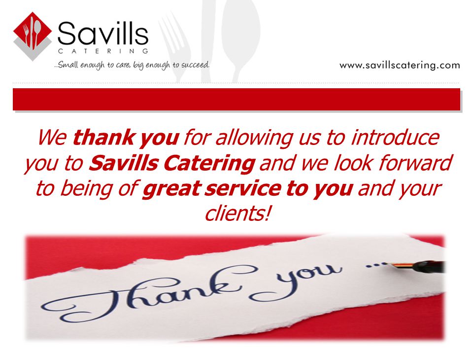 We thank you for allowing us to introduce you to Savills Catering and we look forward to being of great service to you and your clients!
