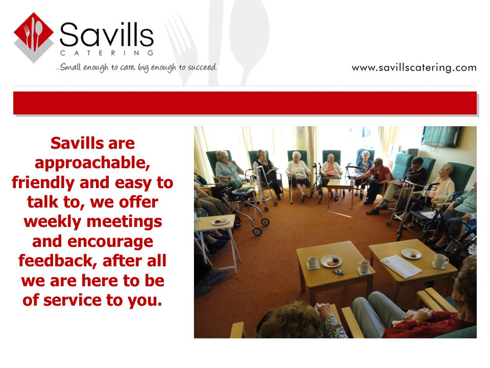 Savills are approachable, friendly and easy to talk to, we offer weekly meetings and encourage feedback, after all we are here to be of service to you.