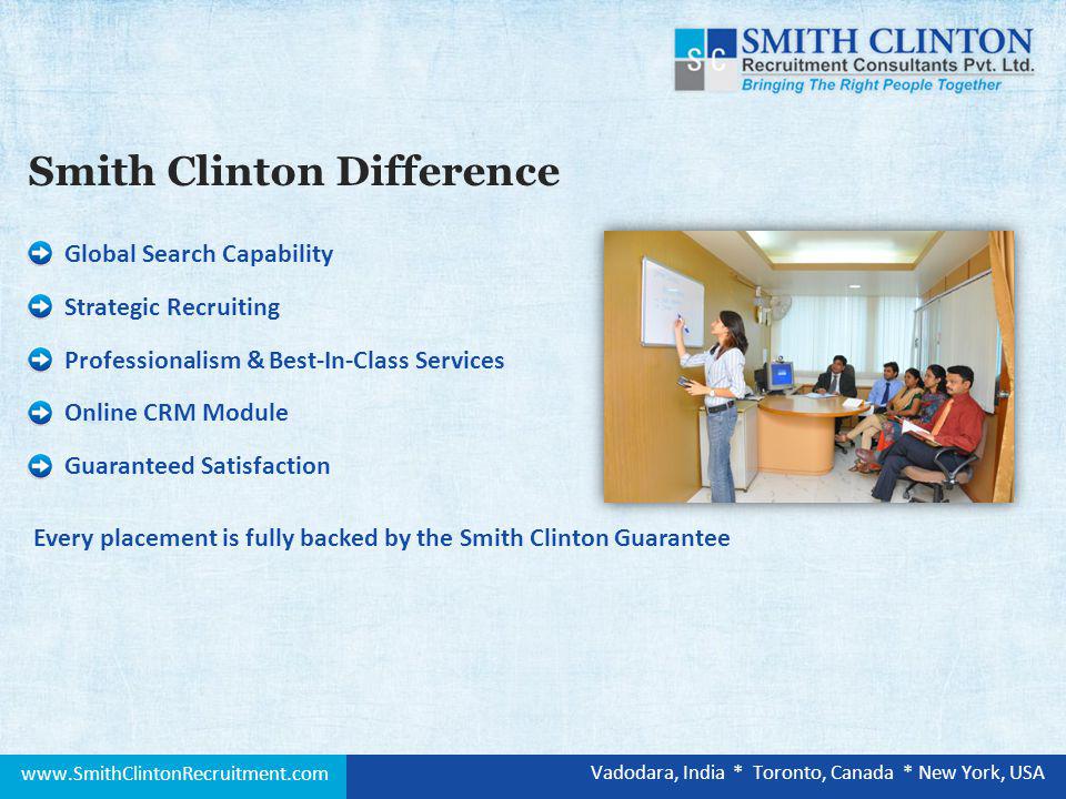 Global Search Capability Strategic Recruiting Professionalism & Best-In-Class Services Every placement is fully backed by the Smith Clinton Guarantee Online CRM Module Guaranteed Satisfaction Smith Clinton Difference   Vadodara, India * Toronto, Canada * New York, USA