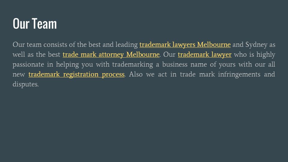 Our Team Our team consists of the best and leading trademark lawyers Melbourne and Sydney as well as the best trade mark attorney Melbourne.
