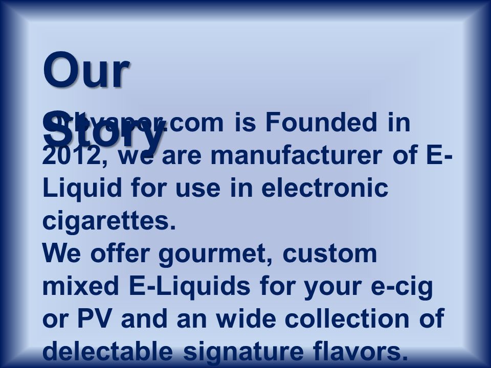 Orbvapor.com is Founded in 2012, we are manufacturer of E- Liquid for use in electronic cigarettes.