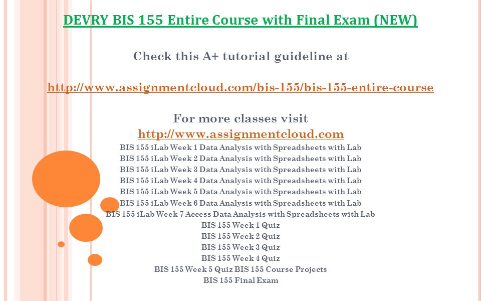 Check this A+ tutorial guideline at   For more classes visit   BIS 155 iLab Week 1 Data Analysis with Spreadsheets with Lab BIS 155 iLab Week 2 Data Analysis with Spreadsheets with Lab BIS 155 iLab Week 3 Data Analysis with Spreadsheets with Lab BIS 155 iLab Week 4 Data Analysis with Spreadsheets with Lab BIS 155 iLab Week 5 Data Analysis with Spreadsheets with Lab BIS 155 iLab Week 6 Data Analysis with Spreadsheets with Lab BIS 155 iLab Week 7 Access Data Analysis with Spreadsheets with Lab BIS 155 Week 1 Quiz BIS 155 Week 2 Quiz BIS 155 Week 3 Quiz BIS 155 Week 4 Quiz BIS 155 Week 5 Quiz BIS 155 Course Projects BIS 155 Final Exam DEVRY BIS 155 Entire Course with Final Exam (NEW)