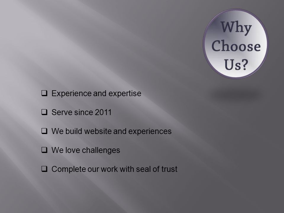  Experience and expertise  Serve since 2011  We build website and experiences  We love challenges  Complete our work with seal of trust