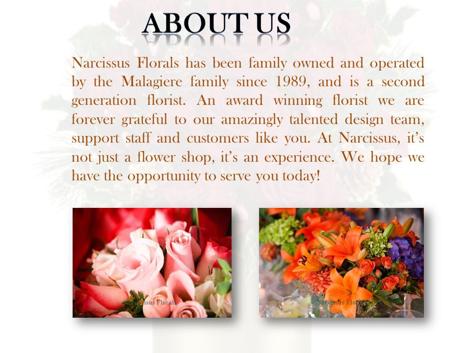 Narcissus Florals has been family owned and operated by the Malagiere family since 1989, and is a second generation florist.