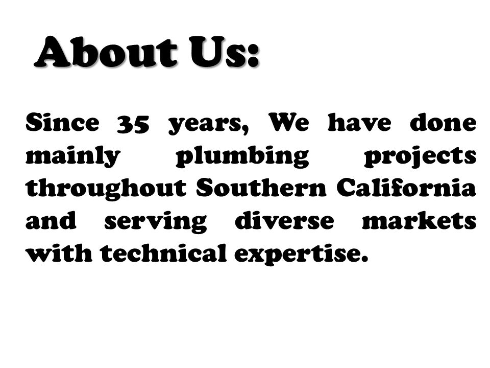 About Us: Since 35 years, We have done mainly plumbing projects throughout Southern California and serving diverse markets with technical expertise.