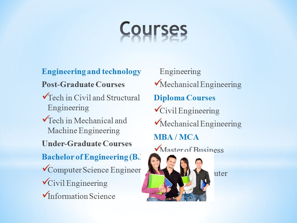 Engineering and technology Post-Graduate Courses Tech in Civil and Structural Engineering Tech in Mechanical and Machine Engineering Under-Graduate Courses Bachelor of Engineering (B.E) Computer Science Engineering Civil Engineering Information Science Engineering Mechanical Engineering Diploma Courses Civil Engineering Mechanical Engineering MBA / MCA Master of Business Administration Master of Computer Application