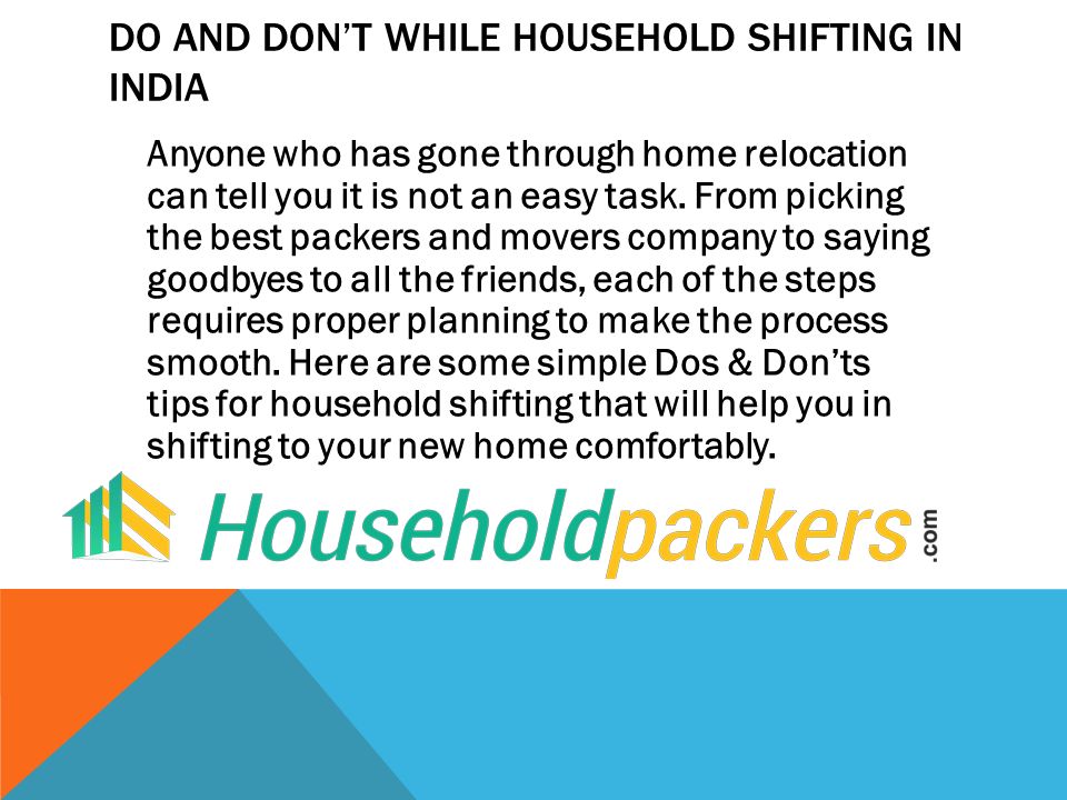 DO AND DON’T WHILE HOUSEHOLD SHIFTING IN INDIA Anyone who has gone through home relocation can tell you it is not an easy task.