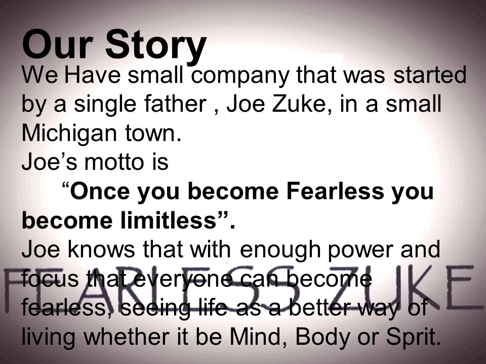 We Have small company that was started by a single father, Joe Zuke, in a small Michigan town.