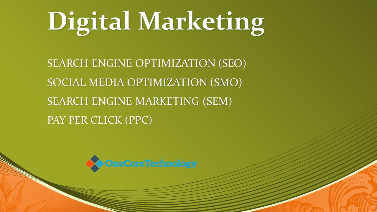 Digital Marketing SEARCH ENGINE OPTIMIZATION (SEO) SOCIAL MEDIA OPTIMIZATION (SMO) SEARCH ENGINE MARKETING (SEM) PAY PER CLICK (PPC)