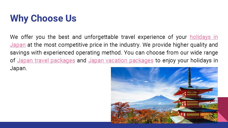 Why Choose Us We offer you the best and unforgettable travel experience of your holidays in Japan at the most competitive price in the industry.