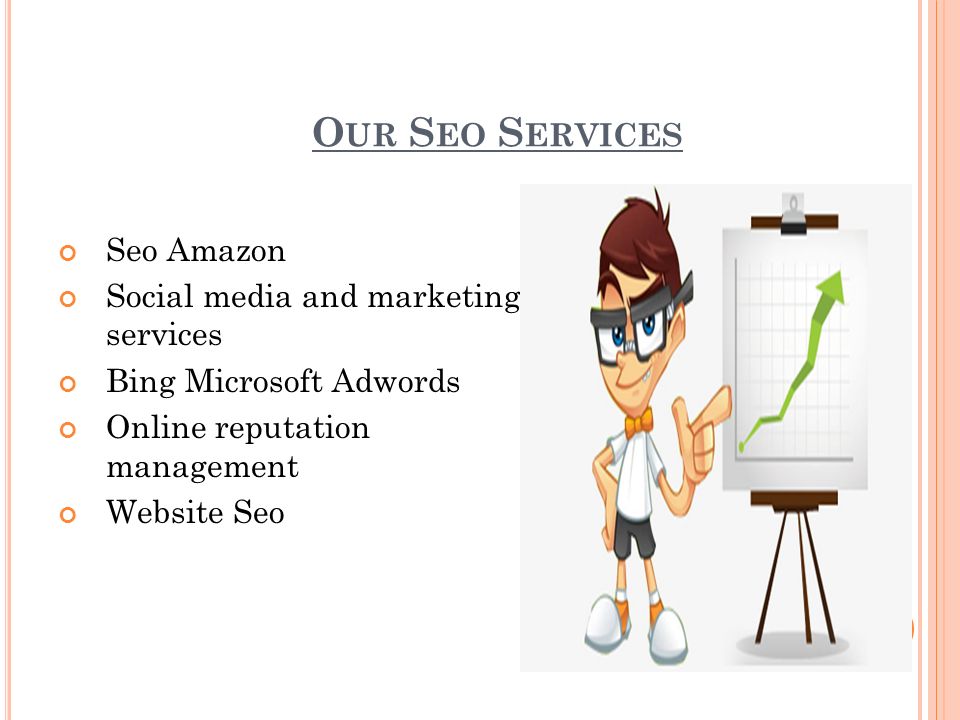 O UR S EO S ERVICES Seo Amazon Social media and marketing services Bing Microsoft Adwords Online reputation management Website Seo