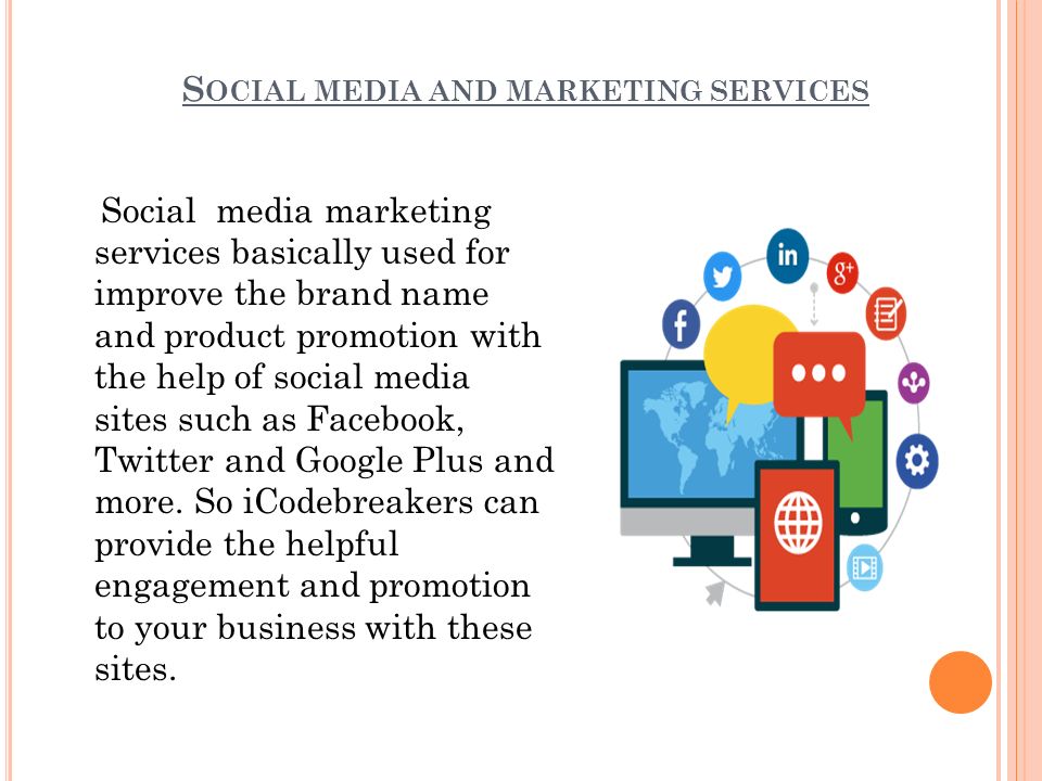 S OCIAL MEDIA AND MARKETING SERVICES Social media marketing services basically used for improve the brand name and product promotion with the help of social media sites such as Facebook, Twitter and Google Plus and more.