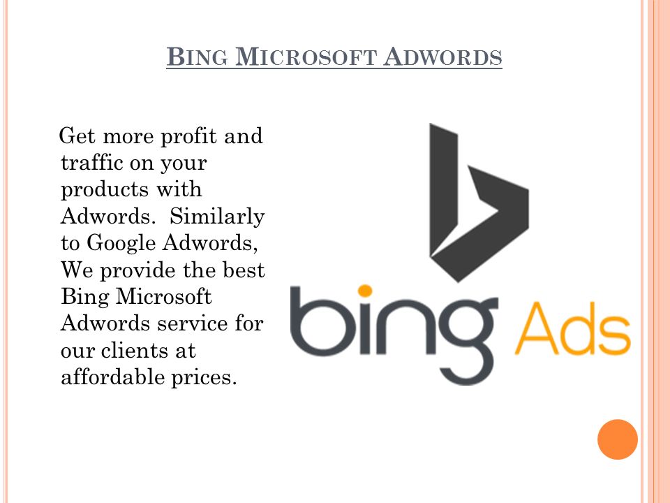 B ING M ICROSOFT A DWORDS Get more profit and traffic on your products with Adwords.