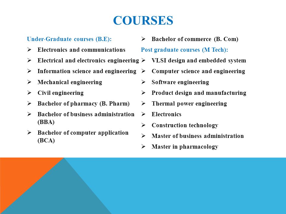 COURSES Under-Graduate courses (B.E):  Electronics and communications  Electrical and electronics engineering  Information science and engineering  Mechanical engineering  Civil engineering  Bachelor of pharmacy (B.