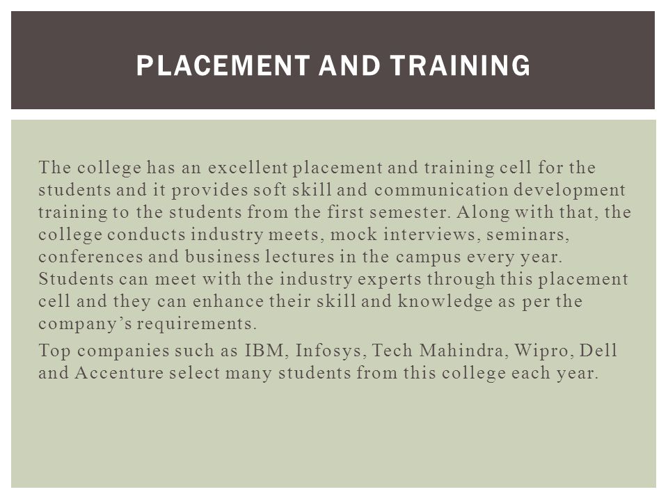 The college has an excellent placement and training cell for the students and it provides soft skill and communication development training to the students from the first semester.