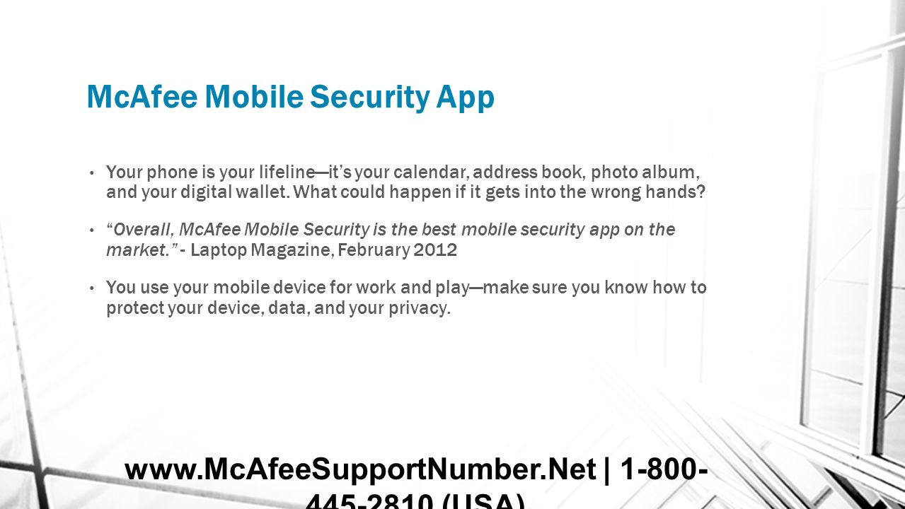 McAfee Mobile Security App Your phone is your lifeline—it’s your calendar, address book, photo album, and your digital wallet.