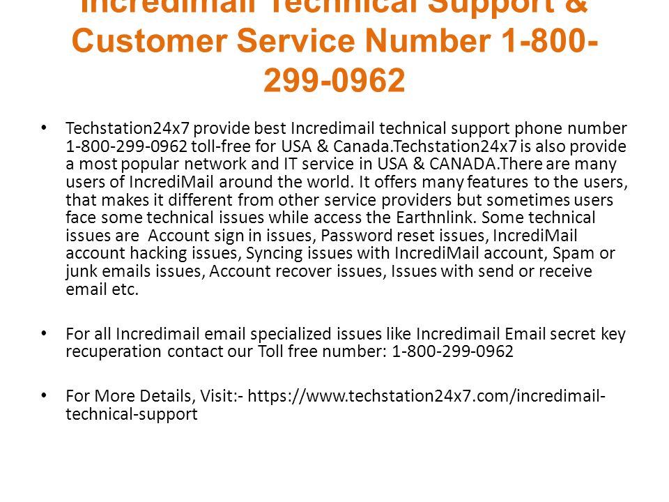 Incredimail Technical Support & Customer Service Number Techstation24x7 provide best Incredimail technical support phone number toll-free for USA & Canada.Techstation24x7 is also provide a most popular network and IT service in USA & CANADA.There are many users of IncrediMail around the world.