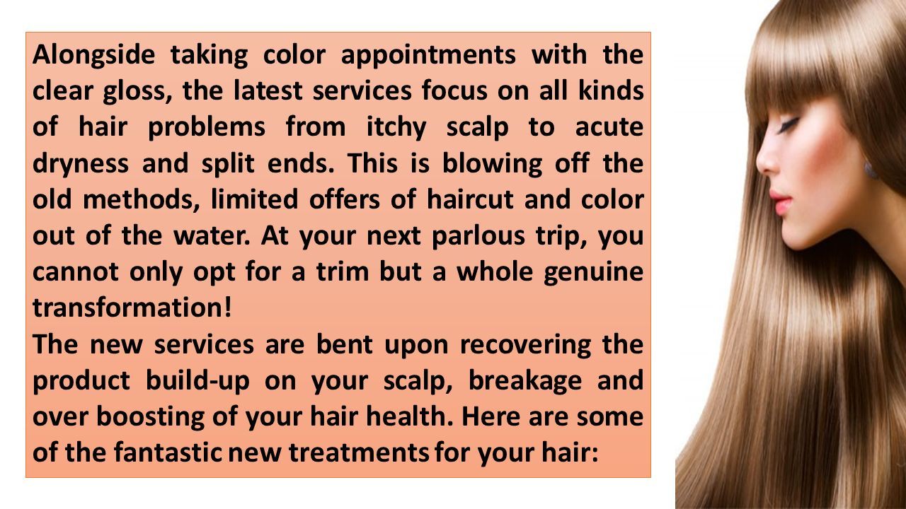 Alongside taking color appointments with the clear gloss, the latest services focus on all kinds of hair problems from itchy scalp to acute dryness and split ends.