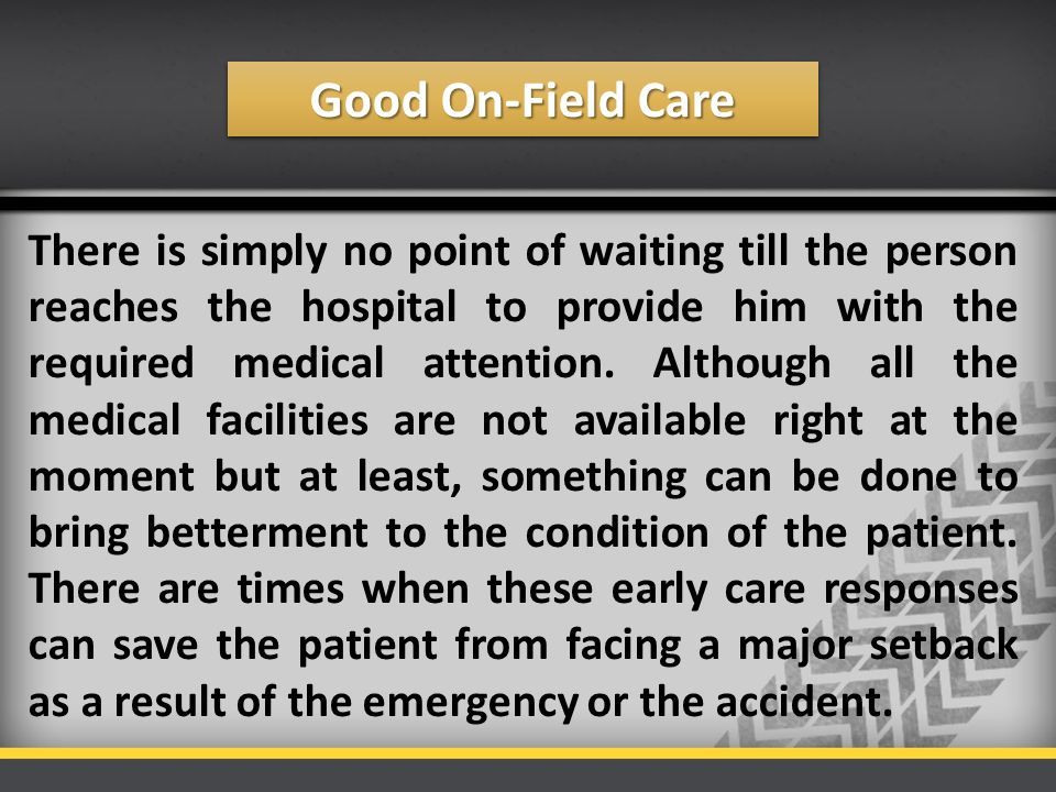 Good On-Field Care There is simply no point of waiting till the person reaches the hospital to provide him with the required medical attention.