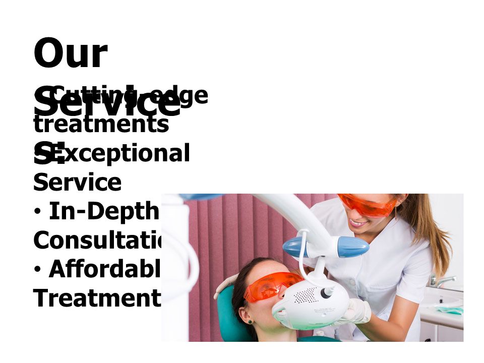 Our Service s: Cutting-edge treatments Exceptional Service In-Depth Consultations Affordable Treatment
