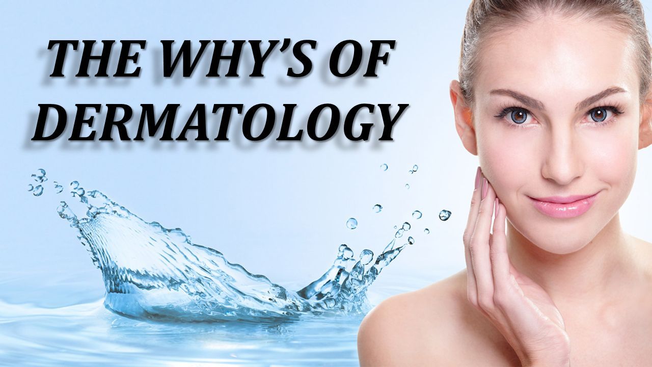 THE WHY’S OF DERMATOLOGY