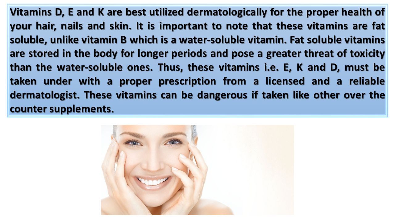 Vitamins D, E and K are best utilized dermatologically for the proper health of your hair, nails and skin.