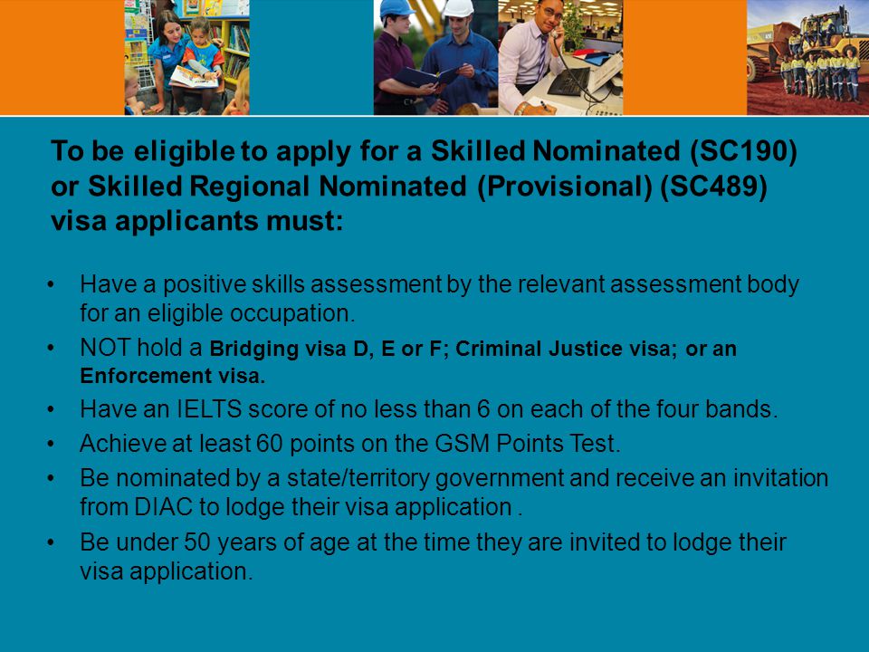To be eligible to apply for a Skilled Nominated (SC190) or Skilled Regional Nominated (Provisional) (SC489) visa applicants must: Have a positive skills assessment by the relevant assessment body for an eligible occupation.