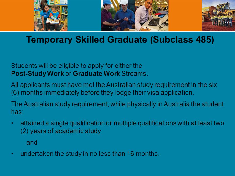 Temporary Skilled Graduate (Subclass 485) Students will be eligible to apply for either the Post-Study Work or Graduate Work Streams.